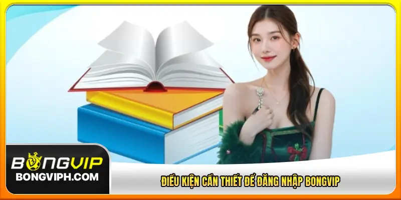 Điều kiện cần thiết để đăng nhập BONGVIP
