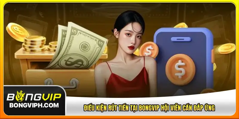 Điều kiện rút tiền tại Bongvip hội viên cần đáp ứng