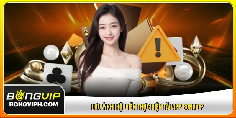 Lưu ý khi hội viên thực hiện tải app BongVip